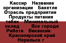 Кассир › Название организации ­ Бахетле › Отрасль предприятия ­ Продукты питания, табак › Минимальный оклад ­ 1 - Все города Работа » Вакансии   . Красноярский край,Норильск г.